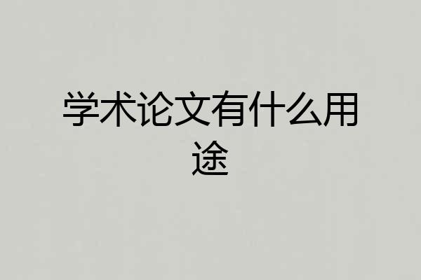 学术论文有什么用途