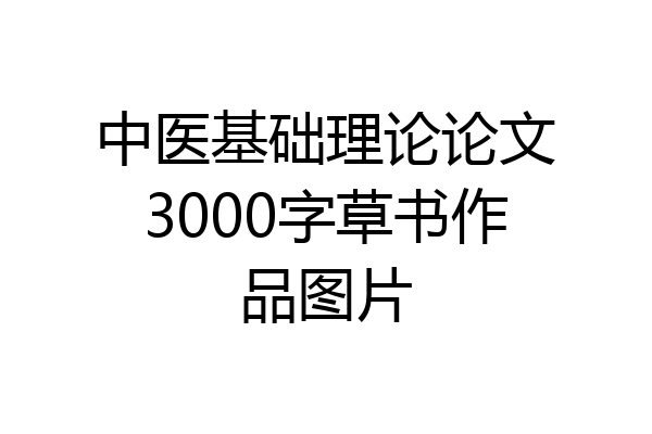 中医基础理论论文3000字草书作品图片