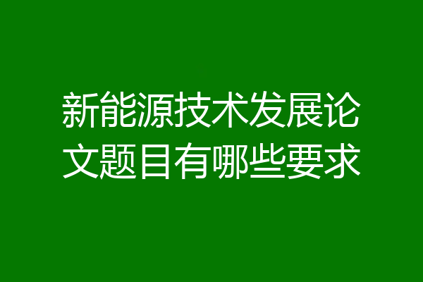 新能源技术发展论文题目有哪些要求