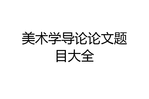 美术学导论论文题目大全
