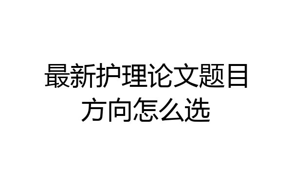最新护理论文题目方向怎么选