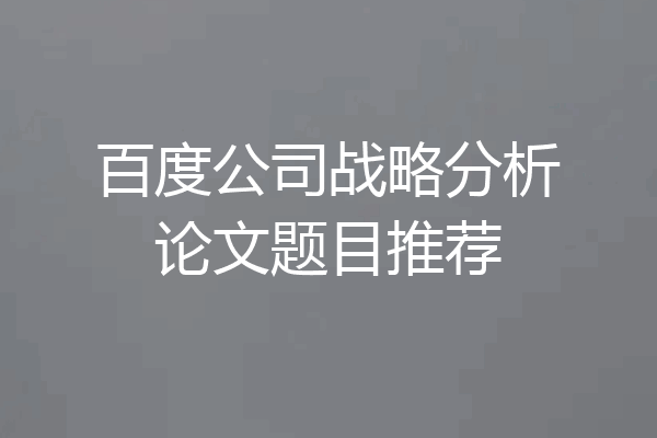 百度公司战略分析论文题目推荐