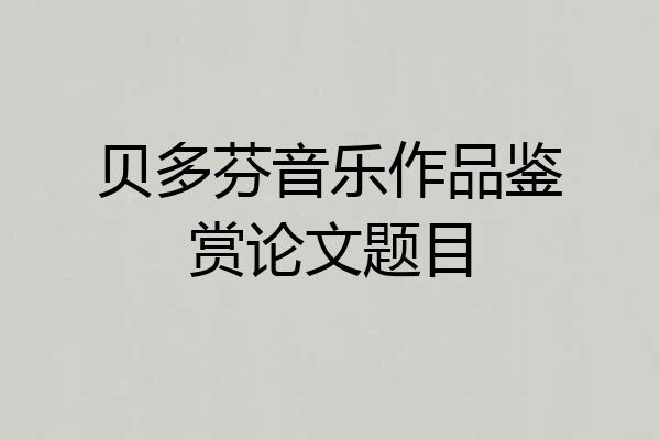 贝多芬音乐作品鉴赏论文题目