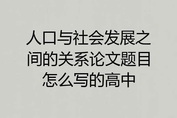 人口与社会发展之间的关系论文题目怎么写的高中