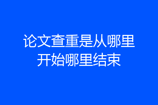 论文查重是从哪里开始哪里结束