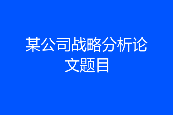 某公司战略分析论文题目