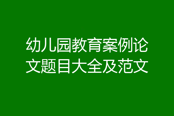 幼儿园教育案例论文题目大全及范文
