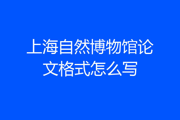 上海自然博物馆论文格式怎么写