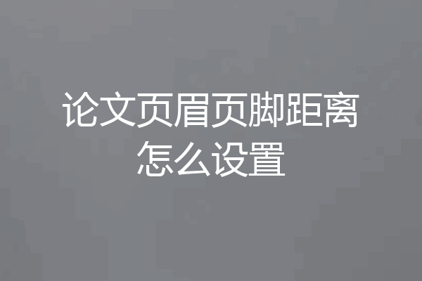 论文页眉页脚距离怎么设置