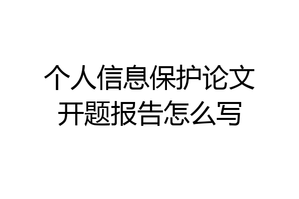 个人信息保护论文开题报告怎么写