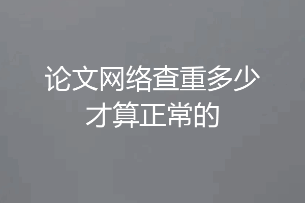 论文网络查重多少才算正常的