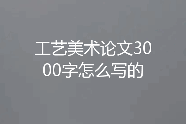 工艺美术论文3000字怎么写的
