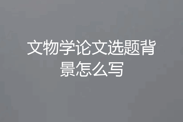 文物学论文选题背景怎么写