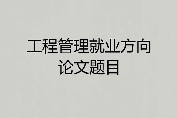工程管理就业方向论文题目