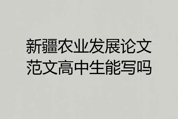 新疆农业发展论文范文高中生能写吗