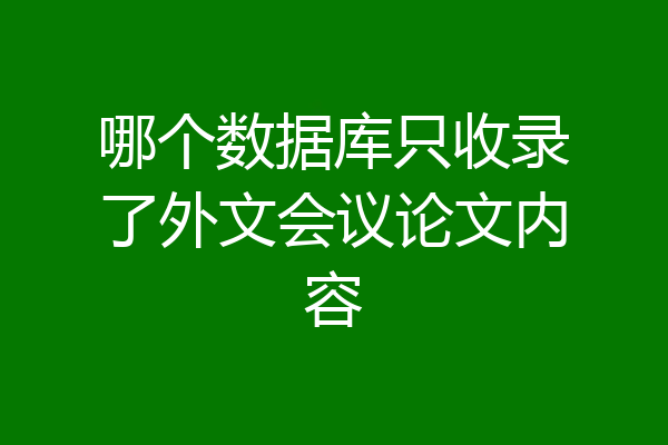 哪个数据库只收录了外文会议论文内容
