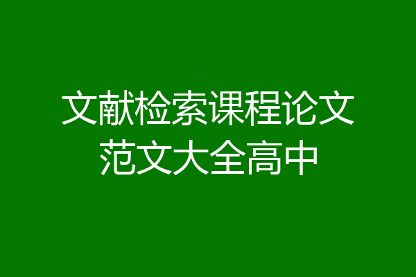 文献检索课程论文范文大全高中
