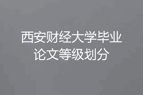 西安财经大学毕业论文等级划分