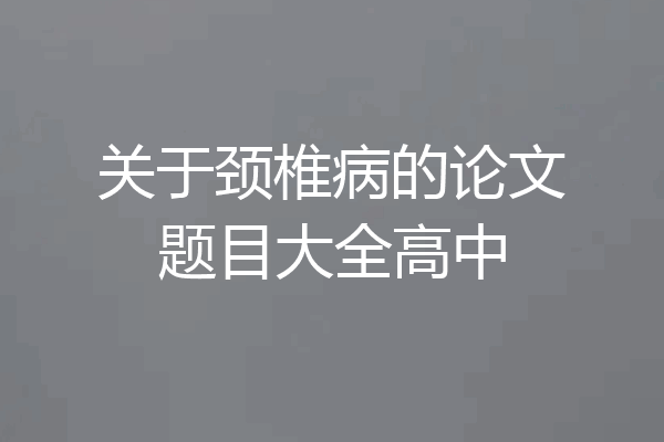 关于颈椎病的论文题目大全高中