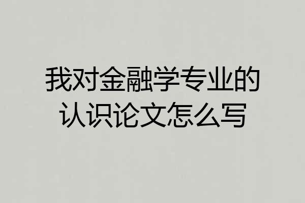 我对金融学专业的认识论文怎么写