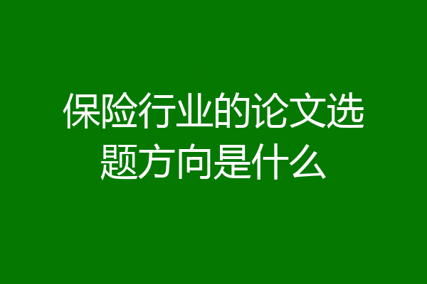 保险行业的论文选题方向是什么