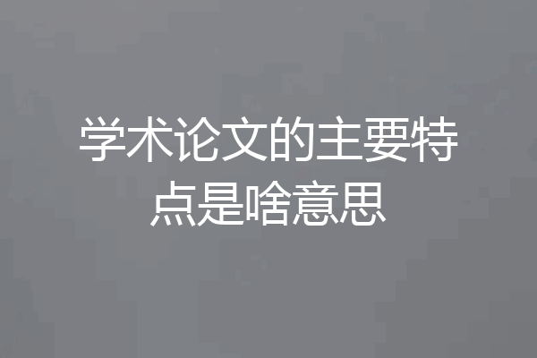 学术论文的主要特点是啥意思