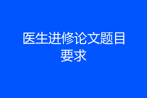 医生进修论文题目要求