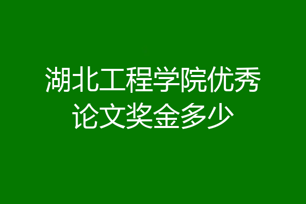 湖北工程学院优秀论文奖金多少