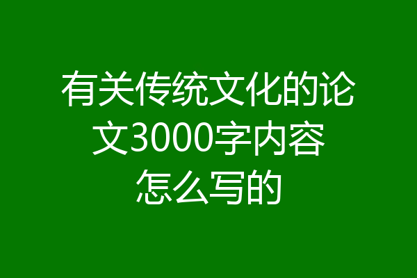 有关传统文化的论文3000字内容怎么写的