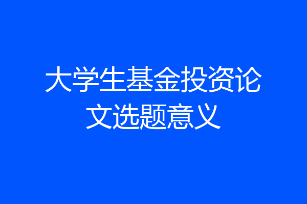 大学生基金投资论文选题意义