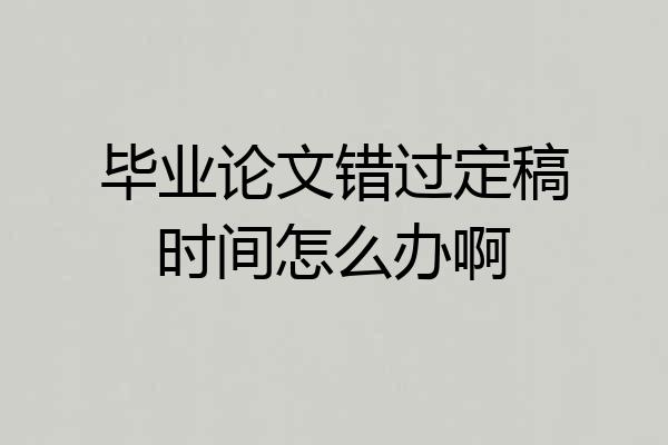 毕业论文错过定稿时间怎么办啊