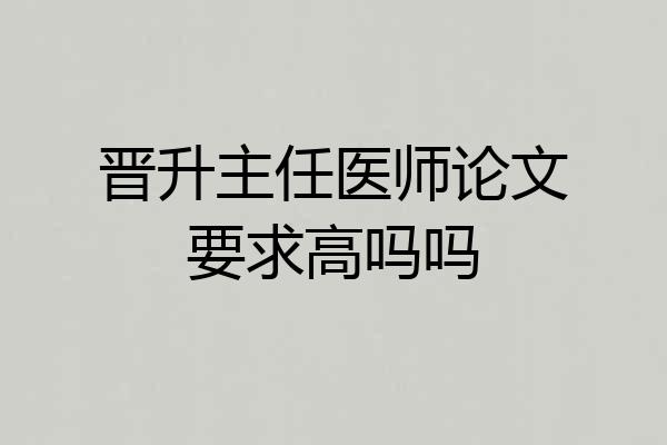 晋升主任医师论文要求高吗吗