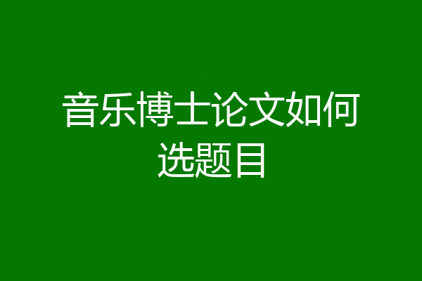 音乐博士论文如何选题目