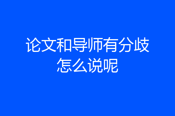 论文和导师有分歧怎么说呢