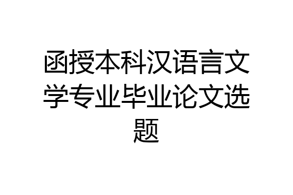 函授本科汉语言文学专业毕业论文选题