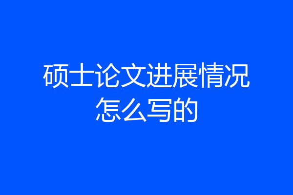 硕士论文进展情况怎么写的