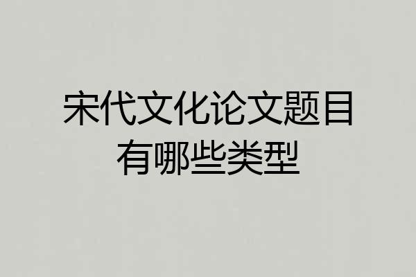 宋代文化论文题目有哪些类型