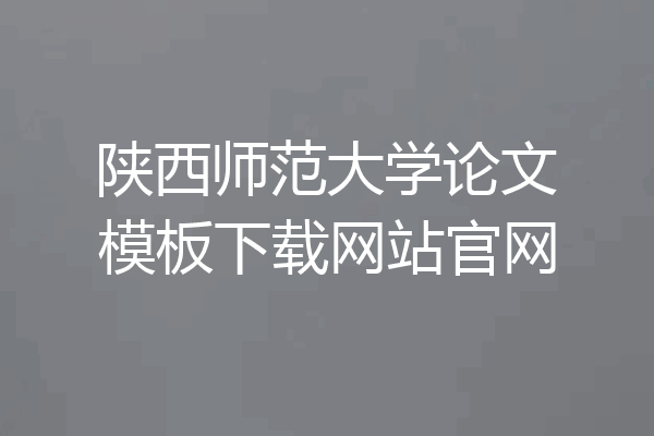 陕西师范大学论文模板下载网站官网