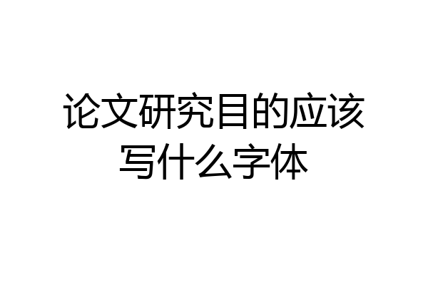 论文研究目的应该写什么字体