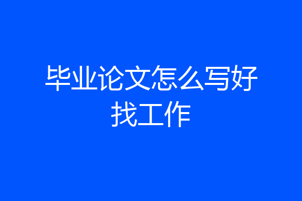 毕业论文怎么写好找工作