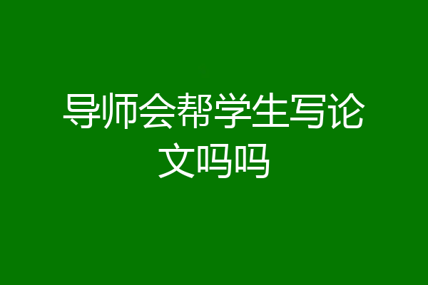 导师会帮学生写论文吗吗