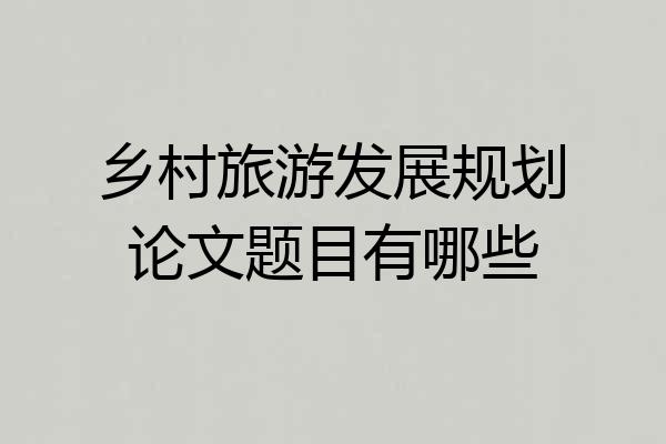 乡村旅游发展规划论文题目有哪些