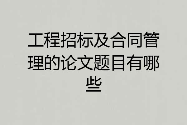工程招标及合同管理的论文题目有哪些