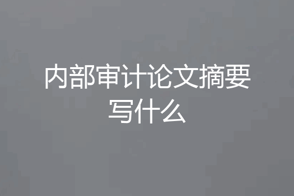 内部审计论文摘要写什么