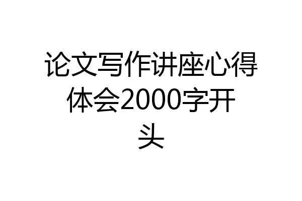 论文写作讲座心得体会2000字开头
