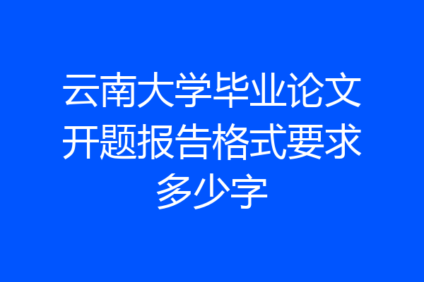 云南大学毕业论文开题报告格式要求多少字