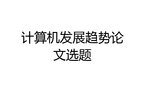 计算机发展趋势论文选题