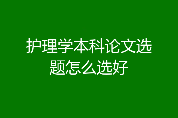 护理学本科论文选题怎么选好