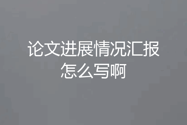 论文进展情况汇报怎么写啊