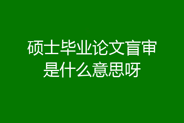 硕士毕业论文盲审是什么意思呀